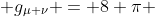 R_{\mu \nu} - {1 \over 2} \, R \; g_{\mu \nu} = 8 \pi \; G \, T_{\mu \nu}
