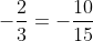 -\frac{2}{3}=-\frac{10}{15}