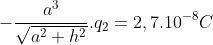 -\frac{a^{3}}{\sqrt{a^{2}+h^{2}}}.q_{2}=2,7.10^{-8}C