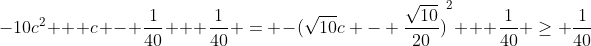 -10{c}^{2}+c&nbsp;&nbsp;=&nbsp;&nbsp;-10{c}^{2} + c - \frac{1}{40} + \frac{1}{40} = -{(\sqrt{10}c - \frac{\sqrt{10}}{20})}^{2} + \frac{1}{40} \geq \frac{1}{40}