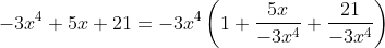 -3x^4 + 5x + 21 = -3x^4 \left(1 + \frac{5x}{-3x^4} + \frac{21}{-3x^4} \right)