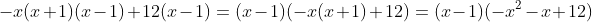 -x(x+1)(x-1)+12(x-1)=(x-1)(-x(x+1)+12)=(x-1)(-x^2-x+12)