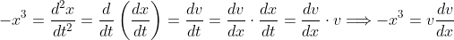 -x^3 = \dfrac{d^2 x}{dt^2} = \dfrac{d}{dt}\left( \dfrac{dx}{dt} \right)= \dfrac{dv}{dt} = \dfrac{dv}{dx}\cdot \dfrac{dx}{dt} = \dfrac{dv}{dx} \cdot v \Longrightarrow -x^3 = v\dfrac{dv}{dx}