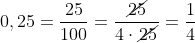 0,25=\frac{25}{100}=\frac{\cancel{25}}{4\cdot\cancel{25}}=\frac{1}{4}