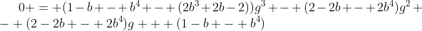 [latex]0 = (1-b - b^4 - (2b^3+2b-2))g^3 - (2-2b - 2b^4)g^2 - (2-2b - 2b^4)g + (1-b - b^4)[/latex]
