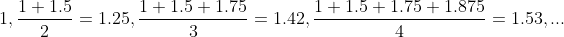 1,\frac{1+1.5}{2}=1.25,\frac{1+1.5+1.75}{3}=1.42,\frac{1+1.5+1.75+1.875}{4}=1.53,...