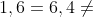 4\cdot 1,6=6,4\neq 8