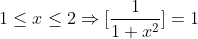 1\leq x\leq 2\Rightarrow [\frac{1}{1+x^{2}}] = 1