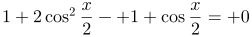http://latex.codecogs.com/gif.latex?1+2\cos^{2}\frac{x}{2}-%201+\cos\frac{x}{2}=%200