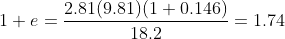 1+e = frac{2.81 (9.81) (1+0.146)}{18.2}=1.74