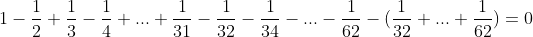1-\frac12+\frac13-\frac14+...+\frac1{31}-\frac1{32}-\frac1{34}-...-\frac1{62}-(\frac1{32}+...+\frac1{62})=0