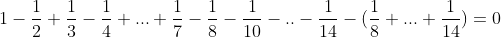 1-\frac12+\frac13-\frac14+...+\frac1{7}-\frac1{8}-\frac1{10}-..-\frac1{14}-(\frac1{8}+...+\frac1{14})=0