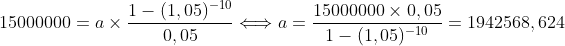 15000000=a\times\frac{1-(1,05)^{-10}}{0,05} \Longleftrightarrow a = \frac{15000000\times0,05}{1-(1,05)^{-10}}=1942568,624