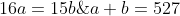 \left\{\begin{matrix} a+b=527\\ 16a=15b\; \; /:16 \end{matrix}\right.