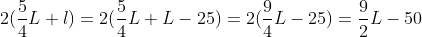 2(\frac54L+l)=2(\frac54L+L-25)=2(\frac94L-25)=\frac92L-50