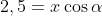 2,5=x\cos\alpha
