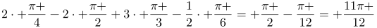 http://latex.codecogs.com/gif.latex?2\cdot%20\frac{\pi%20}{4}-2\cdot%20\frac{\pi%20}{2}+3\cdot%20\frac{\pi%20}{3}-\frac{1}{2}\cdot%20\frac{\pi%20}{6}=%20\frac{\pi%20}{2}-\frac{\pi%20}{12}=%20\frac{11\pi%20}{12}
