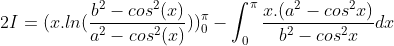 2I = (x.ln(\frac{b^{2}-cos^{2}(x)}{a^{2}-cos^{2}(x)}))_{0}^{\pi }-\int_{0}^{\pi}\frac{x.(a^{2}-cos^{2}x)}{b^{2}-cos^{2}x}dx