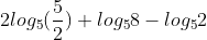 2log_{5}(\frac{5}{2}) + log_{5}8 - log_{5}2