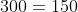 \frac{1}{2}\cdot 300=150