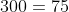 \frac{1}{4}\cdot 300=75