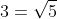 3=\sqrt{5+4}