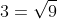 3=\sqrt{9}