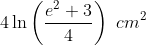 4 \ln\left(\frac{e^2+3}{4}\right)\ cm^2