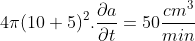 4\pi (10+5)^{2}.\frac{\partial a}{\partial t} = 50 \frac{cm^{3}}{min}