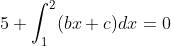 5 + \int_{1}^{2}(bx+c)dx = 0