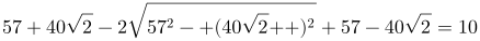 http://latex.codecogs.com/gif.latex?57+40\sqrt{2}-2\sqrt{57^{2}-\left%20(40\sqrt{2}%20\right%20)^{2}}+57-40\sqrt{2}=10