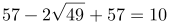 http://latex.codecogs.com/gif.latex?57-2\sqrt{49}+57=10