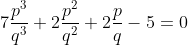 7\frac{p^{3}}{q^{3}}+2\frac{p^{2}}{q^{2}}+2\frac{p}{q} -5=0