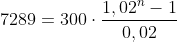 7289=300\cdot\frac{1,02^n-1}{0,02}