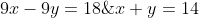 \left\{\begin{matrix} x+y=14\\ 9x-9y=18\; \; /:9 \end{matrix}\right.