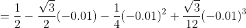 \begin{align*}P_3(\frac{\pi}{3}-0.01)&=\frac{1}{2}-\frac{\sqrt{3}}{2}(-0.01)-\frac{1}{4}(-0.01)^2+\frac{\sqrt{3}}{12}(-0.01)^3\\&=\frac{1}{2}+\frac{\sqrt{3}}{200}-\frac{1}{40~000}-\frac{\sqrt{3}}{12~000~000}.\end{align*}