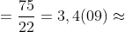 =\frac{75}{22}=3,4(09)\approx 3,4