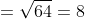 =\sqrt{64}=8