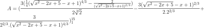 A = (\frac{3(\frac{1}{4}(\sqrt{x^{2}-2x+5}-x+1)^{4/3}-\frac{2}{(\sqrt{x^{2}-2x+5}-x+1)^{2/3}})}{2\sqrt[3]{2}}-\frac{3(\sqrt{x^{2}-2x+5}-x+1)^{2/3}}{2.2^{2/3}}+\frac{3}{2^{2/3}.(\sqrt{x^{2}-2x+5}-x+1)^{4/3}})_{1}^{15}