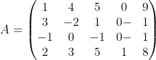 A = \begin{pmatrix} 1& 4 &5& 0& 9 \\ 3 &-2 &1 &0 -&1\\ -1& 0&- 1 &0 -&1\\ 2& 3 &5 &1 &8 \end{pmatrix}