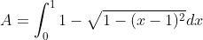 A = \int_{0}^{1}1-\sqrt{1-(x-1)^{2}}dx