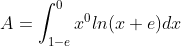 A = \int_{1-e}^{0}x^{0}ln(x+e)dx