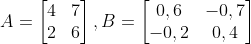 A =\begin{bmatrix}  4 & 7\\   2 & 6 \end{bmatrix}, B =\begin{bmatrix}  0,6 & -0,7\\   -0,2 & 0,4 \end{bmatrix}
