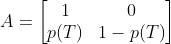 A=[1, 0; p(T), 1-p(T)]