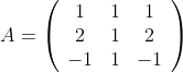 A=
\left(\begin{array}{ccc}
1&1&1\\
2&1&2\\
-1&1&-1\\
\end{array}
\right)
