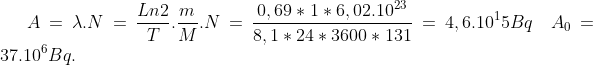 A=\lambda.N=\frac{Ln2}{T}.\frac{m}{M}.N=\frac{0,69\ast1\ast6,02.10^{23}}{8,1\ast24\ast3600\ast131}=4,6.10^15Bq\quad A_0=37.10^6Bq.