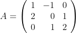 A=\left(
\begin{array}{rrr}
1&-1&0\\
2&0&1\\
0&1&2
\end{array}
\right)