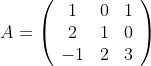 A=\left(\begin{array}{ccc}1&0&1\\2&1&0\\-1&2&3\end{array}\right)
