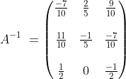 A^{-1}\;=\begin{pmatrix}\frac{-7}{10}&\frac{2}{5}&\frac{9}{10}\\\\
\frac{11}{10}&\frac{-1}{5}&\frac{-7}{10}\\\\
\frac{1}{2}&0&\frac{-1}{2}\end{pmatrix}