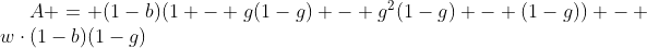 [latex]A = (1-b)(1 - g(1-g) - g^2(1-g) - (1-g)) - w\cdot(1-b)(1-g)[/latex]
